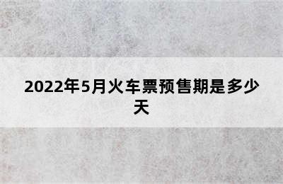 2022年5月火车票预售期是多少天