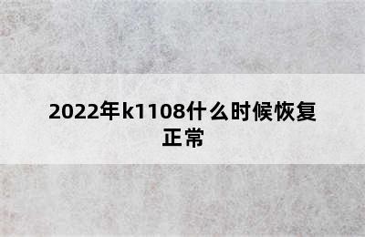 2022年k1108什么时候恢复正常