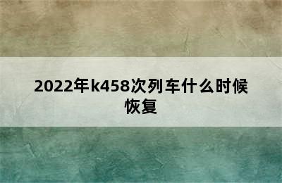 2022年k458次列车什么时候恢复