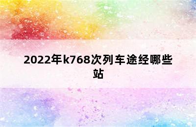 2022年k768次列车途经哪些站