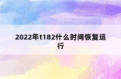 2022年t182什么时间恢复运行