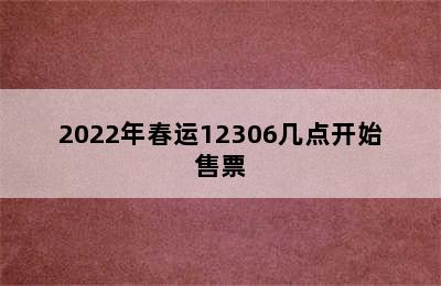 2022年春运12306几点开始售票