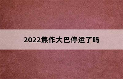2022焦作大巴停运了吗