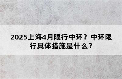 2025上海4月限行中环？中环限行具体措施是什么？