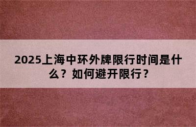 2025上海中环外牌限行时间是什么？如何避开限行？