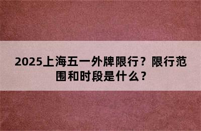 2025上海五一外牌限行？限行范围和时段是什么？