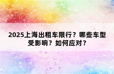 2025上海出租车限行？哪些车型受影响？如何应对？