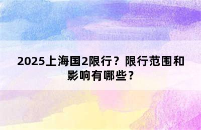 2025上海国2限行？限行范围和影响有哪些？