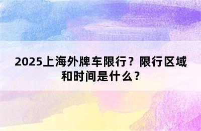 2025上海外牌车限行？限行区域和时间是什么？