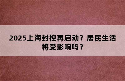 2025上海封控再启动？居民生活将受影响吗？