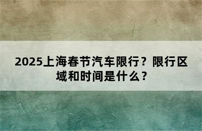2025上海春节汽车限行？限行区域和时间是什么？
