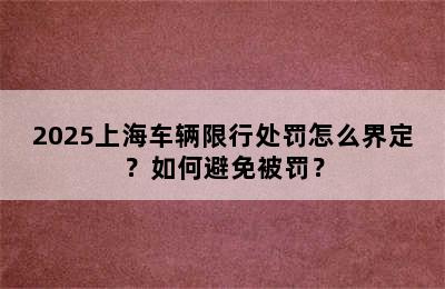 2025上海车辆限行处罚怎么界定？如何避免被罚？