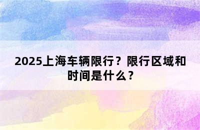 2025上海车辆限行？限行区域和时间是什么？