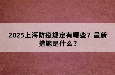 2025上海防疫规定有哪些？最新措施是什么？