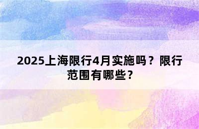 2025上海限行4月实施吗？限行范围有哪些？