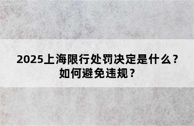 2025上海限行处罚决定是什么？如何避免违规？
