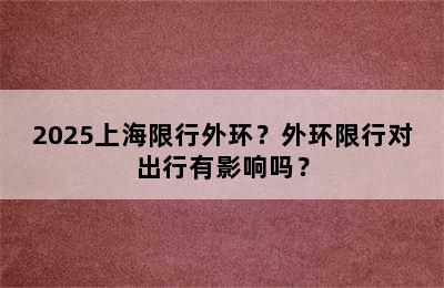 2025上海限行外环？外环限行对出行有影响吗？