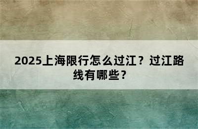 2025上海限行怎么过江？过江路线有哪些？