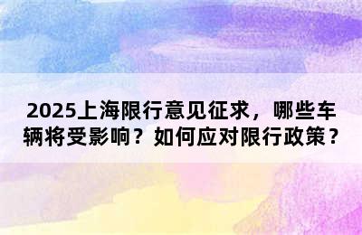 2025上海限行意见征求，哪些车辆将受影响？如何应对限行政策？