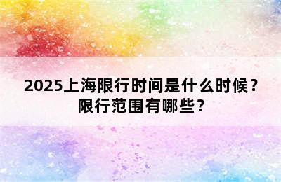 2025上海限行时间是什么时候？限行范围有哪些？