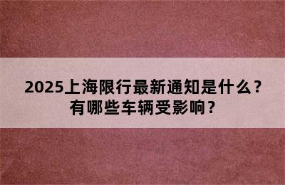 2025上海限行最新通知是什么？有哪些车辆受影响？
