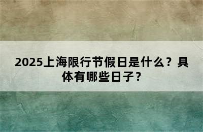 2025上海限行节假日是什么？具体有哪些日子？