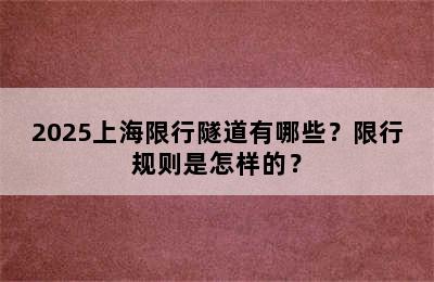 2025上海限行隧道有哪些？限行规则是怎样的？