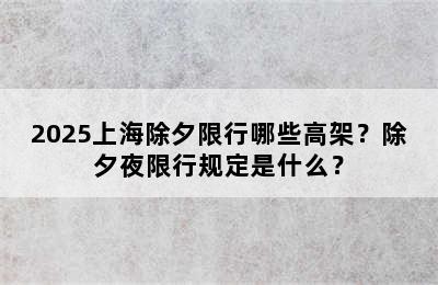 2025上海除夕限行哪些高架？除夕夜限行规定是什么？