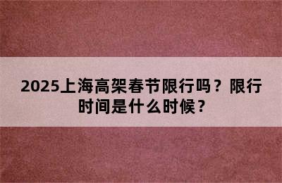 2025上海高架春节限行吗？限行时间是什么时候？