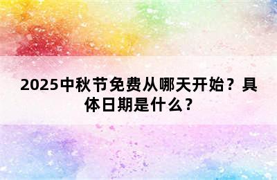 2025中秋节免费从哪天开始？具体日期是什么？