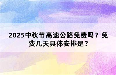 2025中秋节高速公路免费吗？免费几天具体安排是？