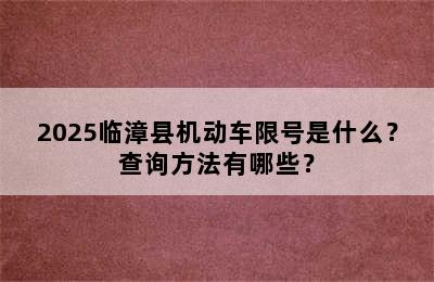 2025临漳县机动车限号是什么？查询方法有哪些？