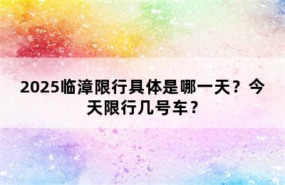 2025临漳限行具体是哪一天？今天限行几号车？