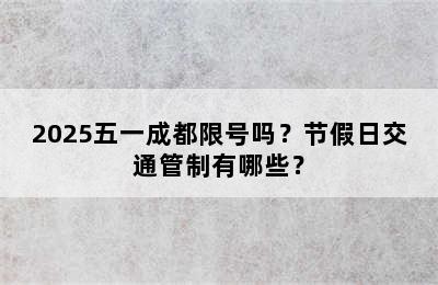 2025五一成都限号吗？节假日交通管制有哪些？