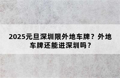 2025元旦深圳限外地车牌？外地车牌还能进深圳吗？