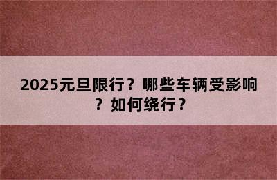 2025元旦限行？哪些车辆受影响？如何绕行？