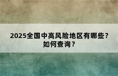 2025全国中高风险地区有哪些？如何查询？