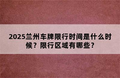 2025兰州车牌限行时间是什么时候？限行区域有哪些？