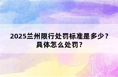 2025兰州限行处罚标准是多少？具体怎么处罚？