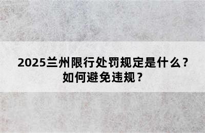 2025兰州限行处罚规定是什么？如何避免违规？