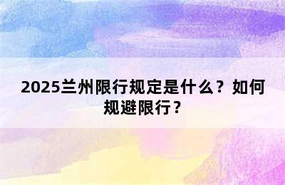 2025兰州限行规定是什么？如何规避限行？
