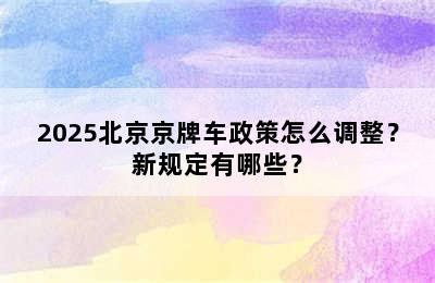 2025北京京牌车政策怎么调整？新规定有哪些？