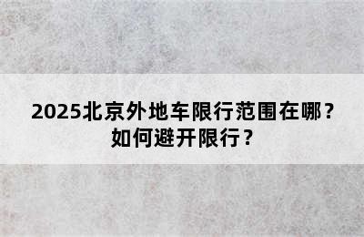 2025北京外地车限行范围在哪？如何避开限行？