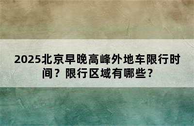 2025北京早晚高峰外地车限行时间？限行区域有哪些？