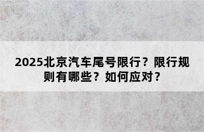 2025北京汽车尾号限行？限行规则有哪些？如何应对？