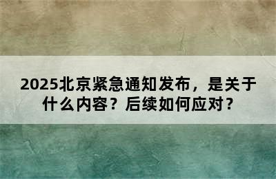 2025北京紧急通知发布，是关于什么内容？后续如何应对？
