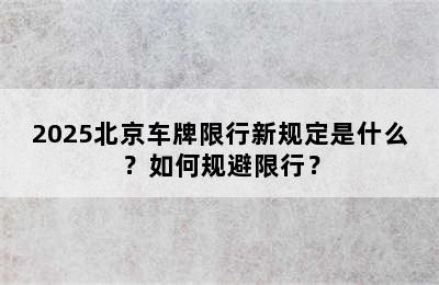 2025北京车牌限行新规定是什么？如何规避限行？