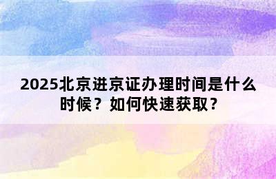 2025北京进京证办理时间是什么时候？如何快速获取？