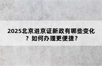 2025北京进京证新政有哪些变化？如何办理更便捷？