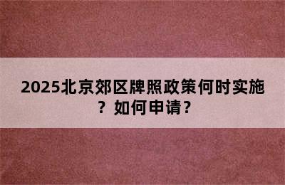 2025北京郊区牌照政策何时实施？如何申请？